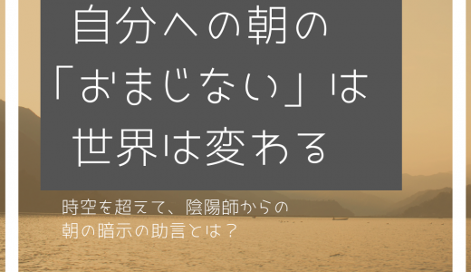 ＜陰陽師おまじない伝授！＞朝のー分は、ー生分の運を強くする。