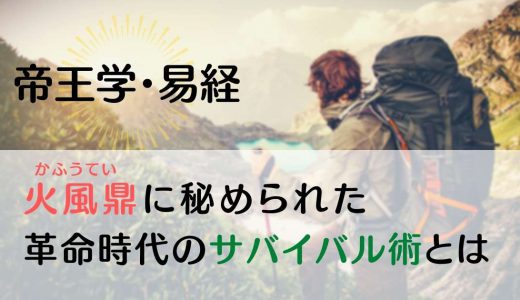 ＜帝王学・易経より＞火風鼎に秘められた、革命時代のサバイバル術