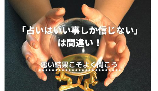 「占いはいいことしか信じない」は間違い！悪い結果こそよく聞こう