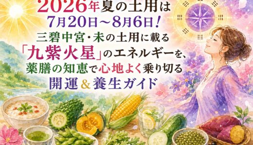 2026年夏の土用は7月20日〜8月6日！三碧中宮・未の土用に載る「九紫火星」のエネルギーを、薬膳の知恵で心地よく乗り切る開運＆養生ガイド